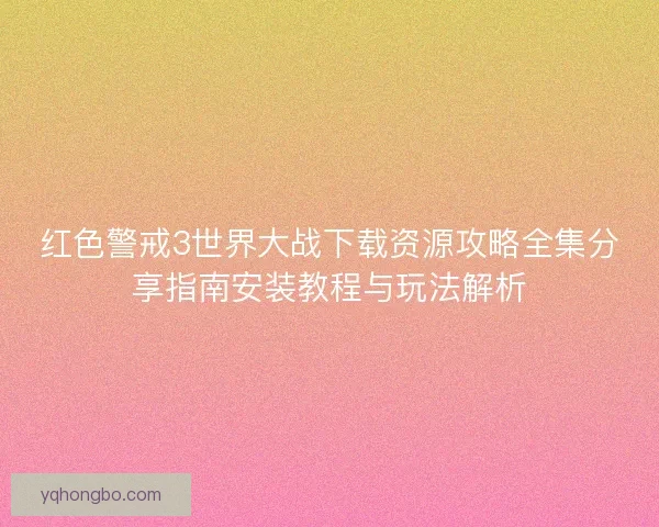 红色警戒3世界大战下载资源攻略全集分享指南安装教程与玩法解析