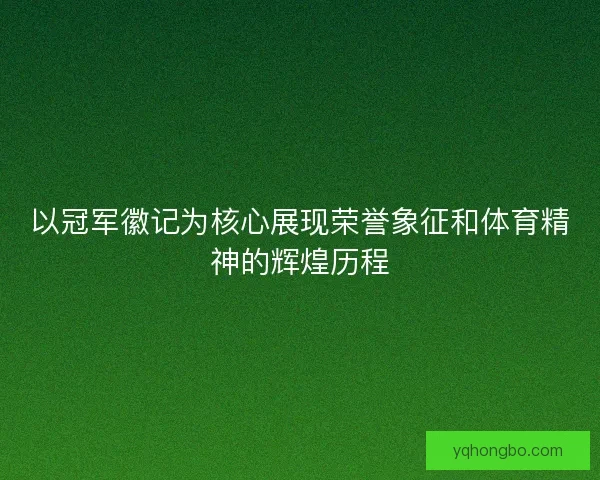 以冠军徽记为核心展现荣誉象征和体育精神的辉煌历程