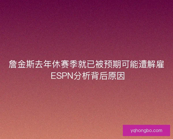 詹金斯去年休赛季就已被预期可能遭解雇 ESPN分析背后原因