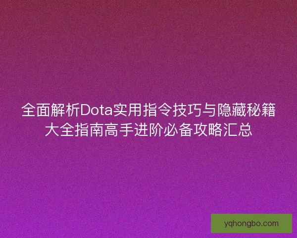 全面解析Dota实用指令技巧与隐藏秘籍大全指南高手进阶必备攻略汇总